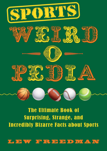 Sports Weird-o-Pedia (The Ultimate Book of Surprising, Strange, and Incredibly Bizarre Facts about Sports) by Lew Freedman, 9781631583872