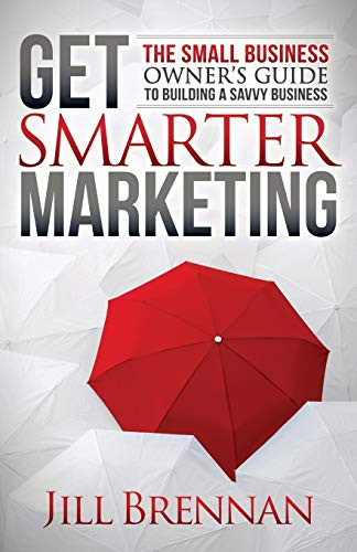 Get Smarter Marketing (The Small Business Owner's Guide to Building a Savvy Business) by Jill Brennan, 9781683503927