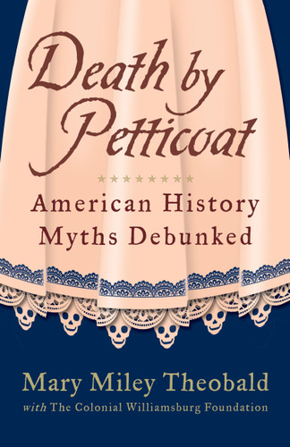 Death by Petticoat (American History Myths Debunked) by Mary Miley Theobald, The Colonial Williamsburg Foundation, Mary Miley, 9781449418533
