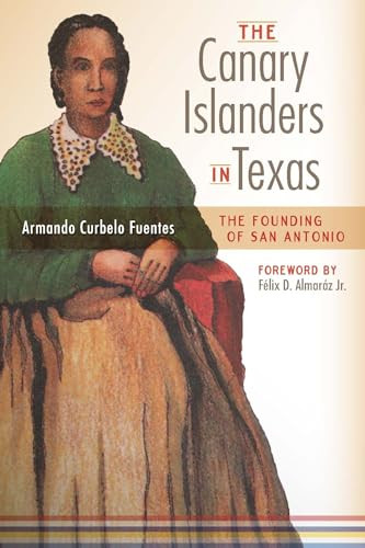 The Canary Islanders in Texas (The Story of the Founding of San Antonio) by Armando Curbelo Fuentes, Félix D. Almaráz Jr., 9781595348456