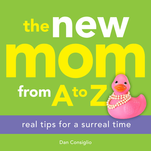 The New Mom from A to Z (Real Tips for a Surreal Time) by Dan Consiglio, 9781449418731