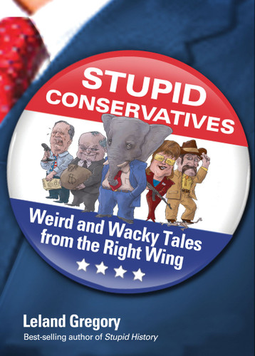 Stupid Conservatives (Weird and Wacky Tales from the Right Wing) by Leland Gregory, 9781449409845