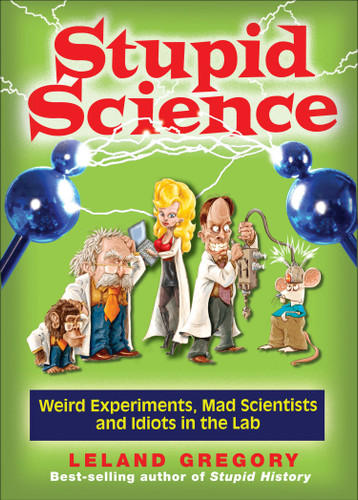 Stupid Science (Weird Experiments, Mad Scientists, and Idiots in the Lab) by Leland Gregory, 9780740779909