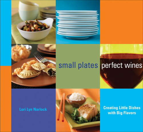Small Plates, Perfect Wines (Creating Little Dishes with Big Flavors) by Lori Lyn Narlock, 9780740769139
