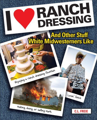 I Love Ranch Dressing (And Other Stuff White Midwesterners Like) by Cara Freie, 9780740779534