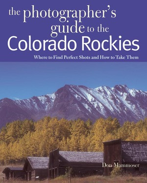The Photographer's Guide to the Colorado Rockies: Where to Find Perfect Shots and How to Take Them by Don Mammoser, 9780881507331
