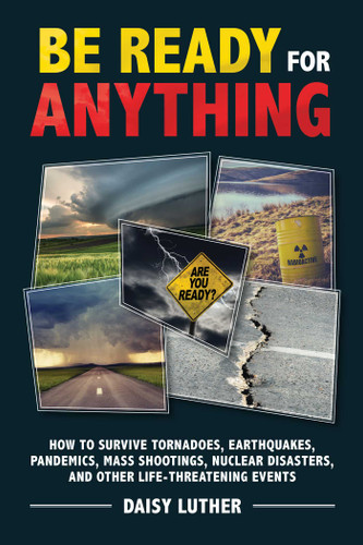 Be Ready for Anything (How to Survive Tornadoes, Earthquakes, Pandemics, Mass Shootings, Nuclear Disasters, and Other Life-Threatening Events) by Daisy Luther, 9781631583926