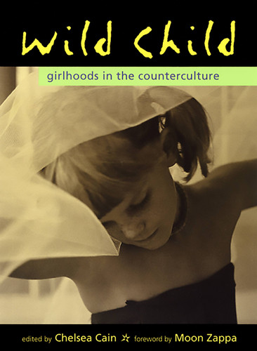 Wild Child (Girlhoods in the Counterculture) by Chelsea Cain, Moon Unit Zappa, 9781580050319