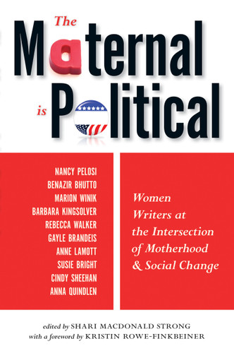The Maternal Is Political (Women Writers at the Intersection of Motherhood and Social Change) by Shari MacDonald Strong, Kristin Rowe-Finkbeiner, 9781580052436