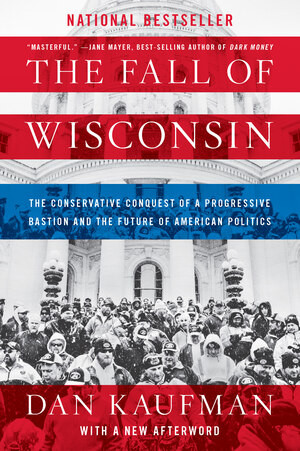 The Fall of Wisconsin (The Conservative Conquest of a Progressive Bastion and the Future of American Politics) - 9780393357257 by Dan Kaufman, 9780393357257
