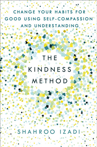 The Kindness Method (Change Your Habits for Good Using Self-Compassion and Understanding) by Shahroo Izadi, 9781250214072