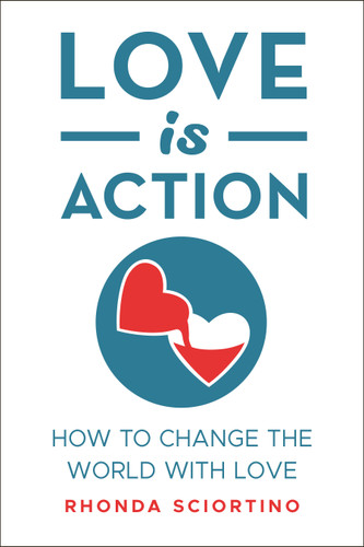 Love is Action (How to Change the World with Love) by Rhonda Sciortino, 9781578267934