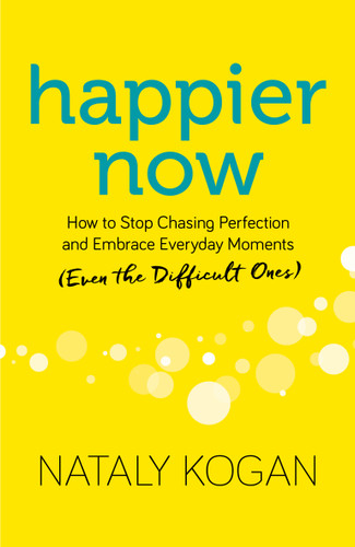 Happier Now (How to Stop Chasing Perfection and Embrace Everyday Moments (Even the Difficult Ones)) by Nataly Kogan, 9781683641100