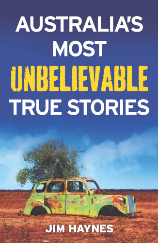 Australia's Most Unbelievable True Stories by Jim Haynes, 9781760632410