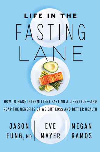 Life in the Fasting Lane (How to Make Intermittent Fasting a Lifestyle-and Reap the Benefits of Weight Loss and Better Health) by Dr. Jason Fung, Eve Mayer, Megan Ramos, 9780062969446