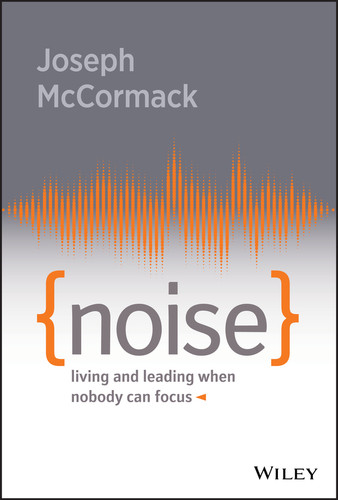 Noise (Living and Leading When Nobody Can Focus) by Joseph McCormack, 9781119553373