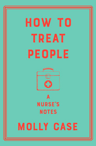 How to Treat People (A Nurse's Notes) by Molly Case, 9781324003465