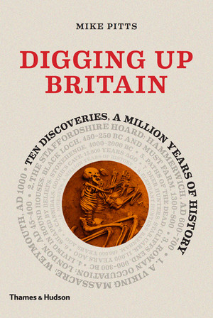 Digging Up Britain (Ten Discoveries, a Million Years of History) by Mike Pitts, 9780500051900