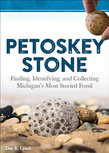 Petoskey Stone (Finding, Identifying, and Collecting Michigan's Most Storied Fossil) by Dan R. Lynch, 9781591938415