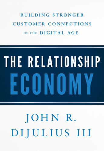 The Relationship Economy (Building Stronger Customer Connections in the Digital Age) by John R. DiJulius, 9781626346437