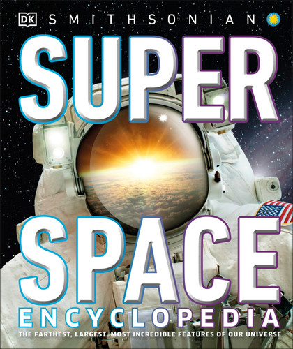Super Space Encyclopedia (The Furthest, Largest, Most Spectacular Features of Our Universe) by DK, Smithsonian Institution, 9781465481719