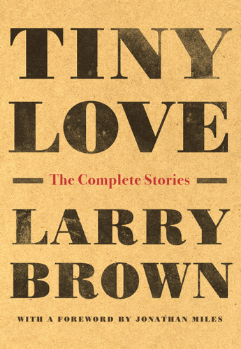 Tiny Love (The Complete Stories) by Larry Brown, Jonathan Miles, 9781616209759