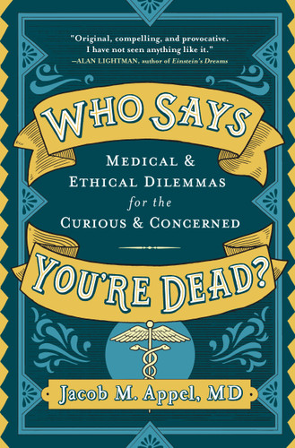 Who Says You're Dead? (Medical & Ethical Dilemmas for the Curious & Concerned) by Jacob M. Appel, 9781616209223