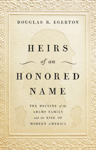 Heirs of an Honored Name (The Decline of the Adams Family and the Rise of Modern America) by Douglas R Egerton, 9780465093885 Heirs of an Honored Name (The Decline of the Adams Family and the Rise of Modern America) by Douglas R Egerton, 9780465093885