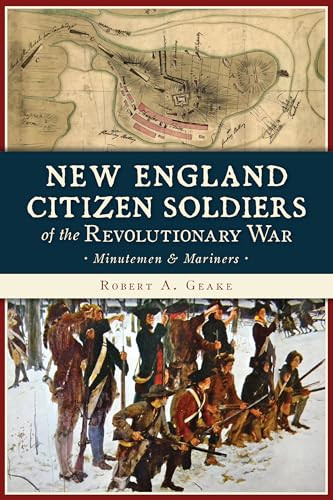 New England Citizen Soldiers of the Revolutionary War (Minutemen and Mariners) by Robert A. Geake, 9781467142601