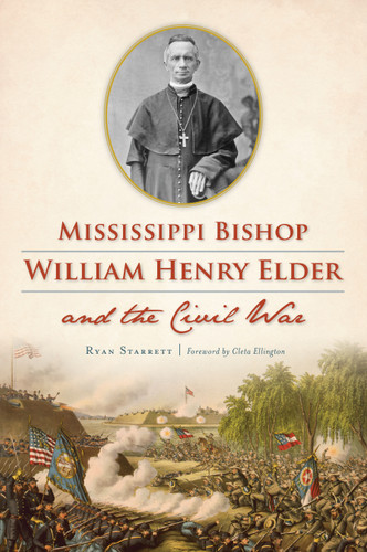 Mississippi Bishop William Henry Elder and the Civil War by Ryan Starrett, Cleta Ellington, 9781467143806 Mississippi Bishop William Henry Elder and the Civil War by Ryan Starrett, Cleta Ellington, 9781467143806