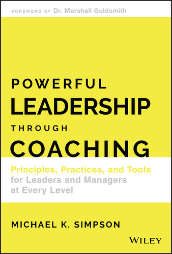 Powerful Leadership Through Coaching (Principles, Practices, and Tools for Leaders and Managers at Every Level) by Michael K. Simpson, 9781119529026