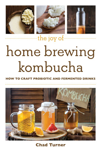 The Joy of Home Brewing Kombucha (How to Craft Probiotic and Fermented Drinks) by Chad Turner, 9781510746107