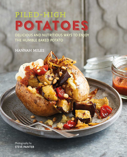 Piled-high Potatoes (Delicious and nutritious ways to enjoy the humble baked potato) by Hannah Miles, 9781788790826