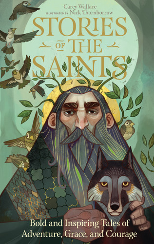 Stories of the Saints (Bold and Inspiring Tales of Adventure, Grace, and Courage) by Carey Wallace, Nick Thornborrow, 9780761193272