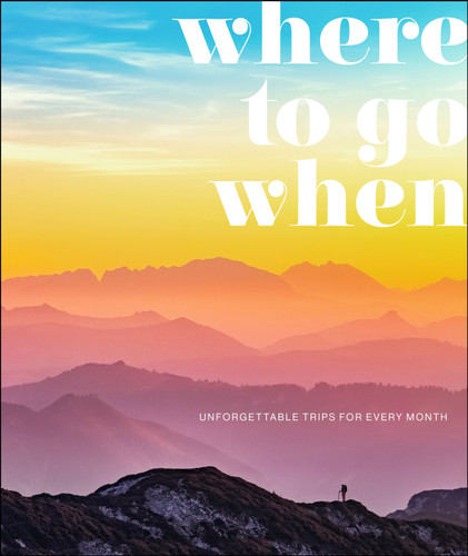 Where To Go When (Unforgettable Trips for Every Month) by DK Travel, 9781465494092