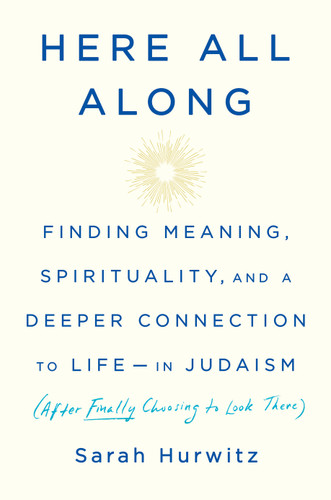 Here All Along (Finding Meaning, Spirituality, and a Deeper Connection to Life--in Judaism (After Finally Choosing to Look There)) by Sarah Hurwitz, 9780525510710