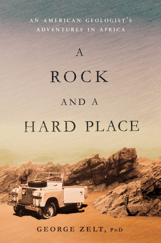 A Rock and a Hard Place (An American Geologist's Adventures in Africa) by George Zelt, PhD, 9781626345713