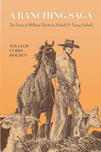 A Ranching Saga (The Lives of William Electious Halsell and Ewing Halsell) by William Curry Holden, José Cisneros, Steve C. Curry, 9781595348258