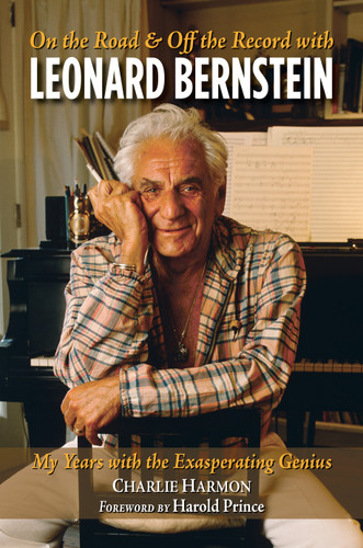 On the Road and Off the Record with Leonard Bernstein (My Years with the Exasperating Genius) by Charlie Harmon, Harold "Hal" Prince, 9781623545420