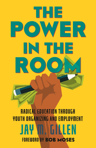 The Power in the Room (Radical Education Through Youth Organizing and Employment) by Jay Gillen, 9780807064542