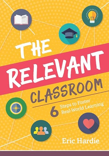 The Relevant Classroom (Six Steps to Foster Real-World Learning) by Eric Hardie, 9781416627678