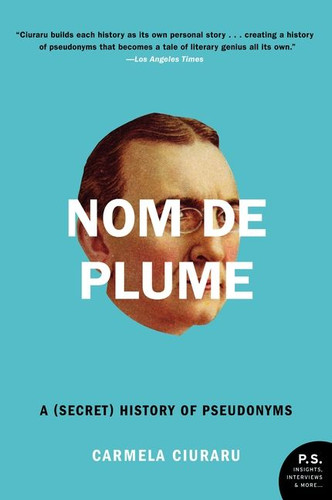 Nom de Plume (A (Secret) History of Pseudonyms) by Carmela Ciuraru, 9780061735271