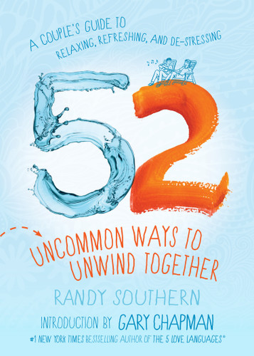 52 Uncommon Ways to Unwind Together (A Couple's Guide to Relaxing, Refreshing, and De-Stressing) by Randy Southern, Gary Chapman, 9780802419385