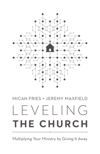 Leveling the Church (Multiplying Your Ministry by Giving It Away) by Micah Fries, Jeremy Maxfield, 9780802418777