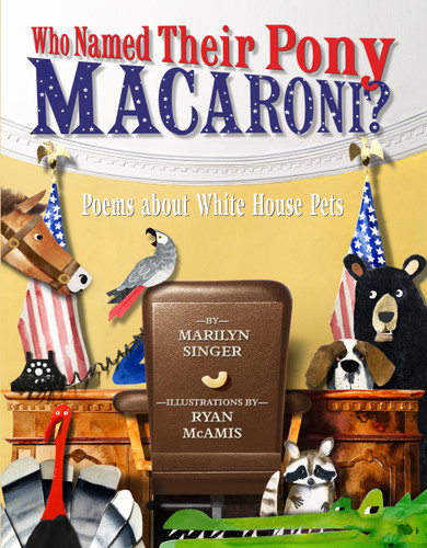 Who Named Their Pony Macaroni? (Poems About White House Pets) by Marilyn Singer, Ryan McAmis, 9781484789995