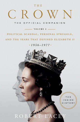 The Crown: The Official Companion, Volume 2 (Political Scandal, Personal Struggle, and the Years that Defined Elizabeth II (1956-1977)) by Robert Lacey, 9780525573371
