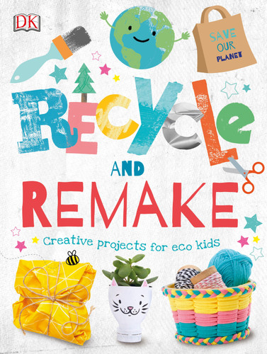 Recycle and Remake (Creative Projects for Eco Kids) by DK, 9781465489845