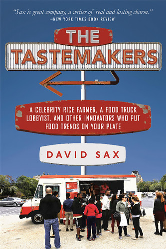 The Tastemakers (A Celebrity Rice Farmer, a Food Truck Lobbyist, and Other Innovators Putting Food Trends on Your Plate) by David Sax, 9781610395496