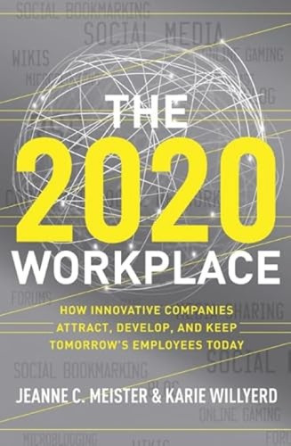 The 2020 Workplace (How Innovative Companies Attract, Develop, and Keep Tomorrow's Employees Today) by Jeanne C. Meister, Karie Willyerd, 9780061763274
