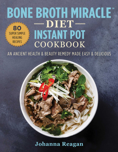 Bone Broth Miracle Diet Instant Pot Cookbook (An Ancient Health & Beauty Remedy Made Easy & Delicious) by Johanna Reagan, 9781510751668